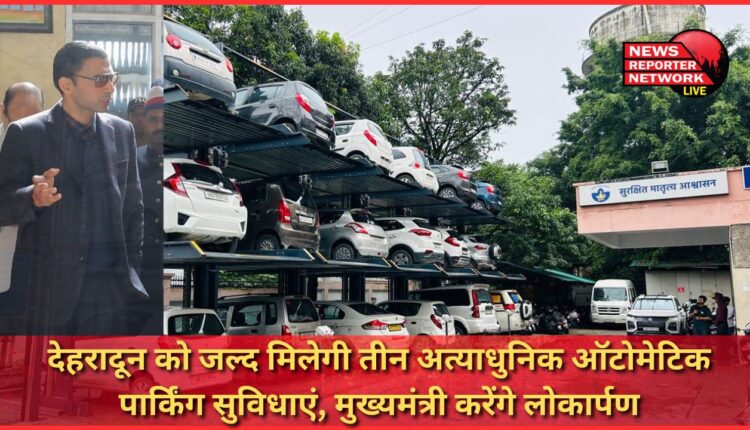 Dehradun will soon get three state-of-the-art automatic parking facilities, Chief Minister will inaugurate them