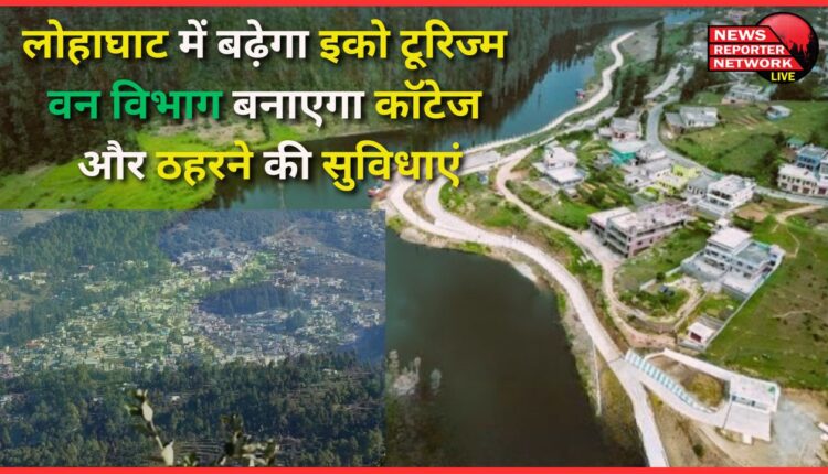 Eco tourism will increase in Lohaghat, forest department will build cottages and accommodation facilities