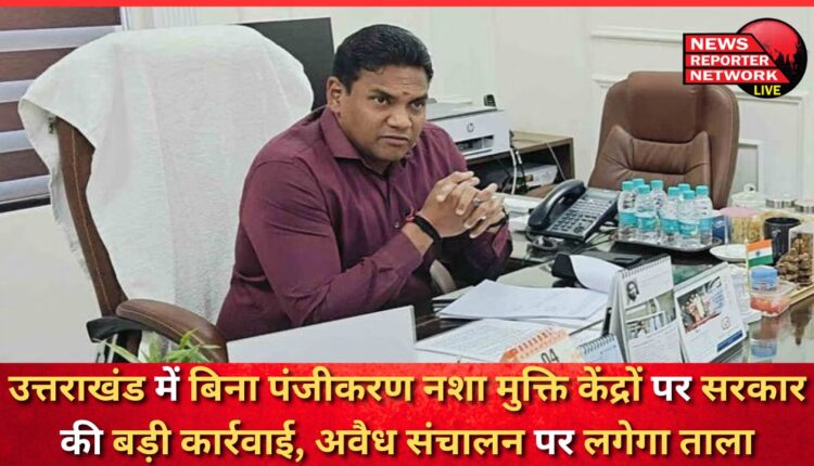 Government takes big action against unregistered de-addiction centres in Uttarakhand, illegal operations to be shut down