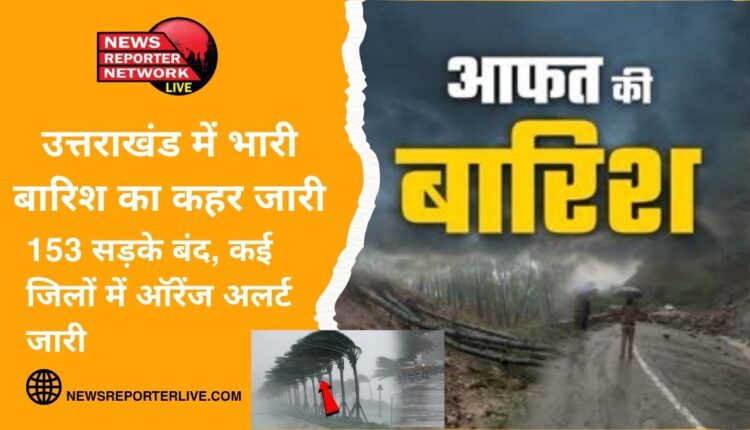 Heavy rains continue to wreak havoc in Uttarakhand, 153 roads closed, orange alert issued in many districts