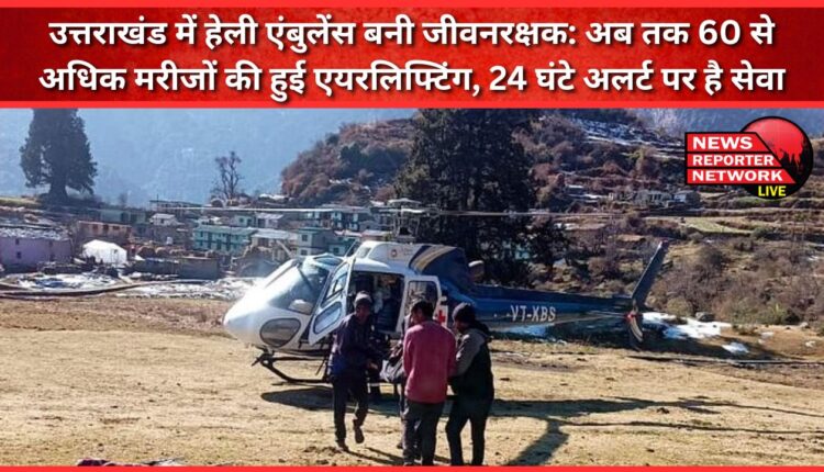 Heli ambulance becomes lifesaver in Uttarakhand More than 60 patients have been airlifted so far, service is on alert 24 hours a day