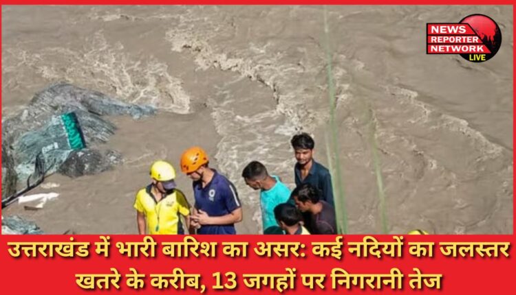 Impact of heavy rains in Uttarakhand Water level of many rivers is close to danger, monitoring intensified at 13 places