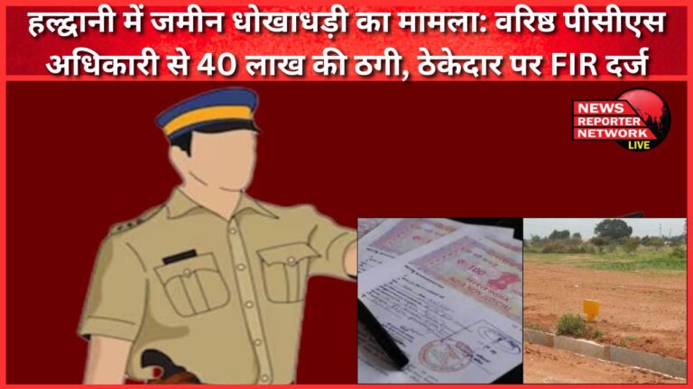 Land fraud case in Haldwani Senior PCS officer duped of Rs 40 lakh, FIR lodged against contractor