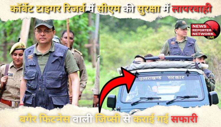 Negligence in CM's security in Corbett Tiger Reserve, Safari conducted in unfit jeep
