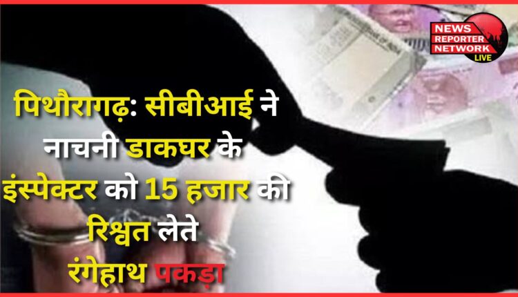 Pithoragarh CBI caught Nachni Post Office Inspector red handed while taking bribe of 15 thousand rupees
