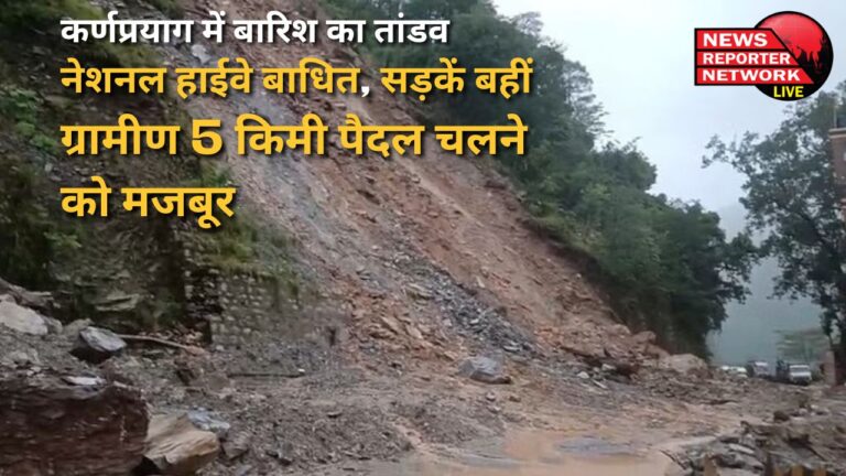 Rain havoc in Karnaprayag National Highway blocked, roads washed away, villagers forced to walk 5 km