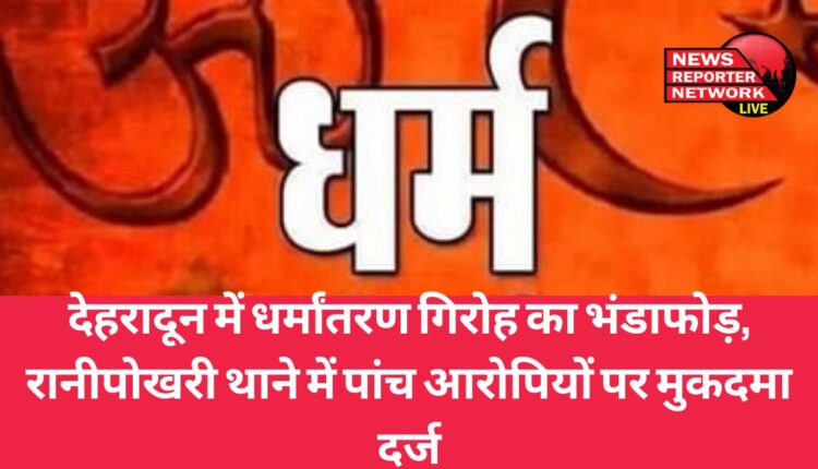 Religious conversion gang busted in Dehradun, case registered against five accused in Ranipokhari police station