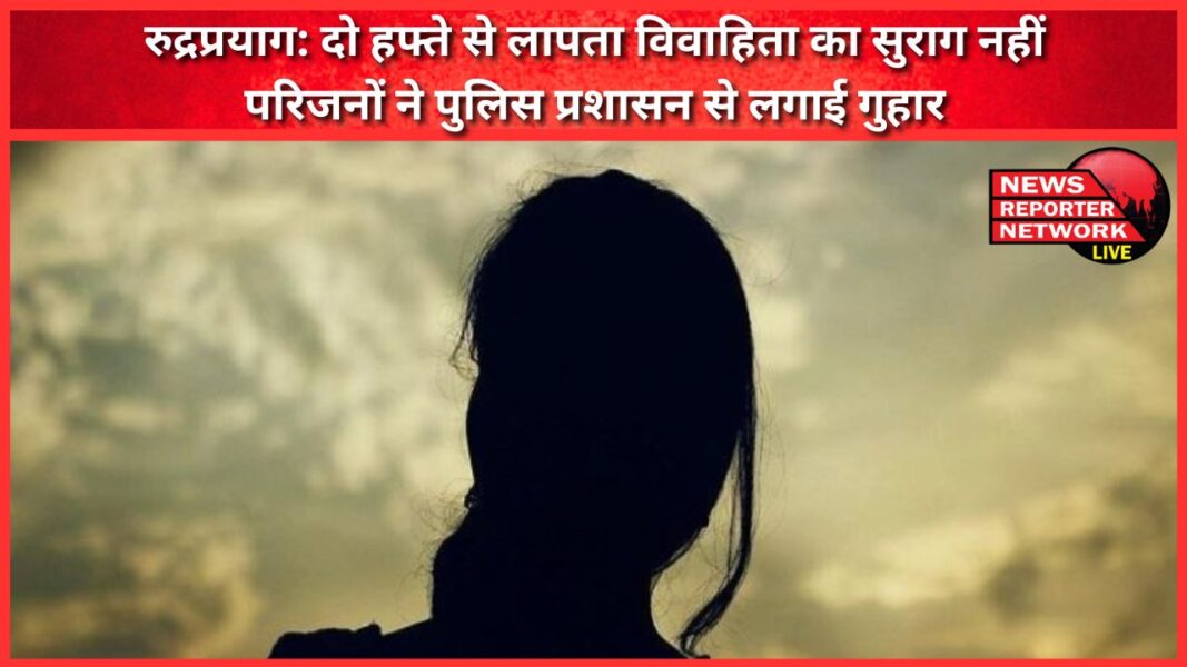 Rudraprayag No clue of the missing married woman for two weeks, family appeals to the police administration