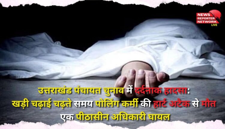 Tragic accident in Uttarakhand Panchayat elections Polling worker dies of heart attack while climbing a steep hill, a presiding officer injured