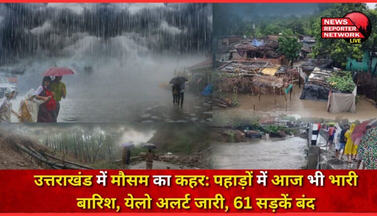 Weather havoc in Uttarakhand Heavy rain in the mountains even today, yellow alert issued, 61 roads closed