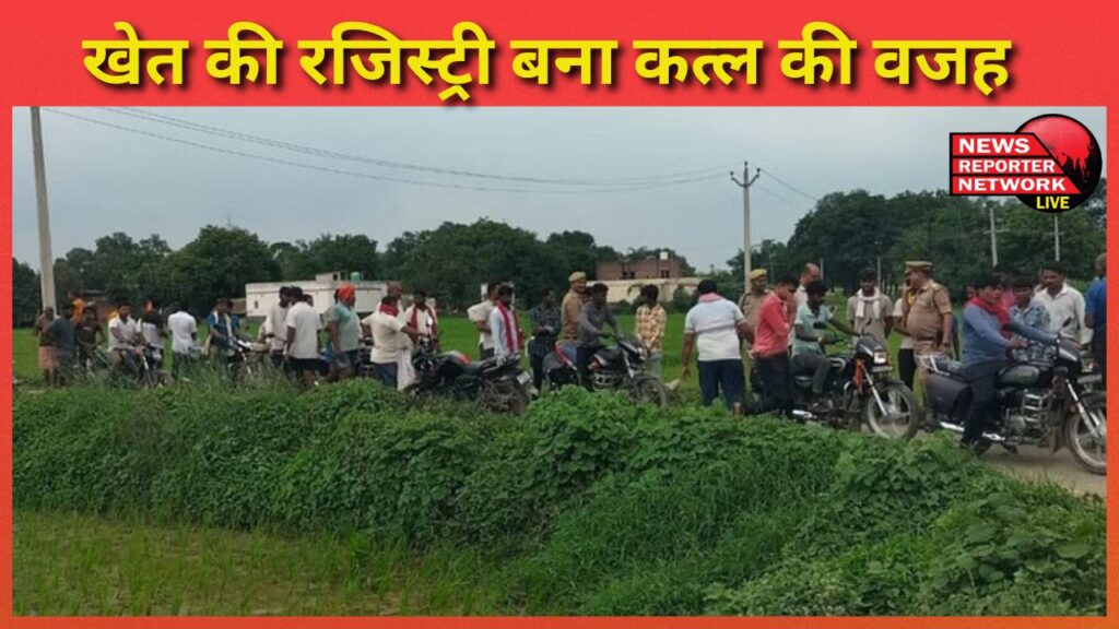 खेत की रजिस्ट्री बना कत्ल की वजह