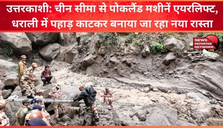 Uttarkashi Pokland machines airlifted from China border, a new road is being built by cutting the mountain in Dharali