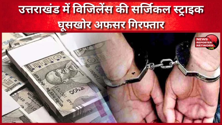 Vigilance's surgical strike in Uttarakhand, corrupt officer arrested