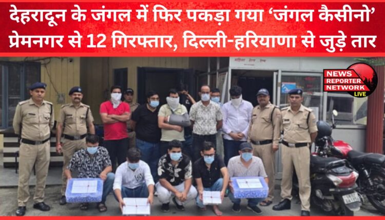 ‘Jungle Casino’ caught again in the jungle of Dehradun 12 arrested from Premnagar, links with Delhi-Haryana