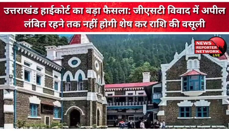Big decision of Uttarakhand High Court The remaining tax amount will not be recovered till the appeal in the GST dispute is pending