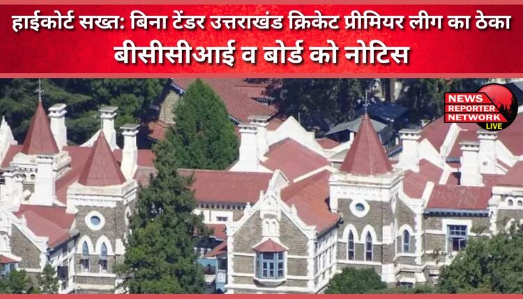 High Court strict Uttarakhand Cricket Premier League contract without tender, notice to BCCI and Board