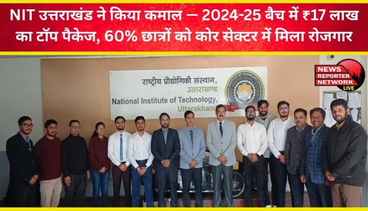 NIT Uttarakhand excels – 2024-25 batch offers top package of ₹17 lakh, 60% students find employment in core sectors