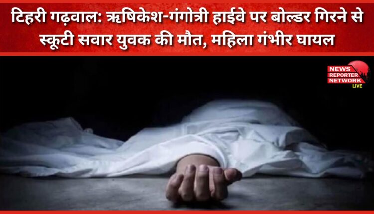 Tehri Garhwal A young man riding a scooter died and a woman was seriously injured after a boulder fell on the Rishikesh-Gangotri highway