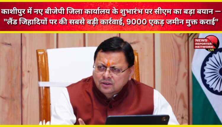 CM's big statement at the inauguration of the new BJP district office in Kashipur - Biggest action taken against land jihadists, 9000 acres of land freed