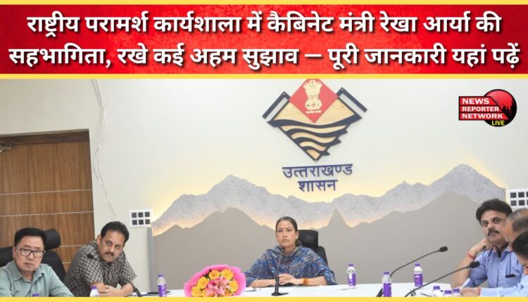 Cabinet Minister Rekha Arya participated in the National Consultation Workshop and made several important suggestions – read the full details here