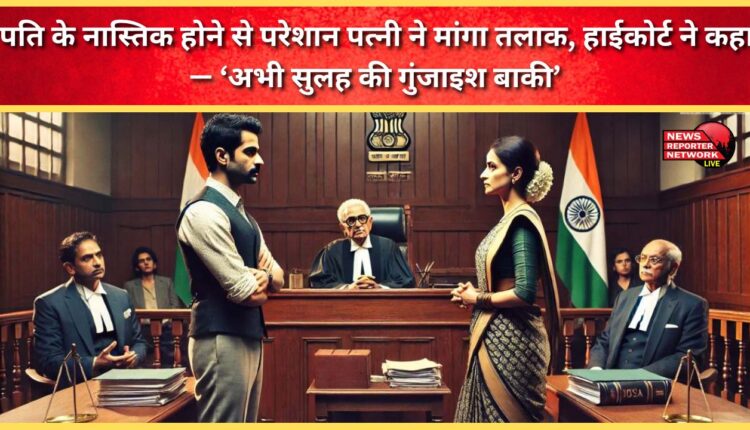 Distressed by her husband's atheism, the wife sought divorce; the High Court said, There is still room for reconciliation.