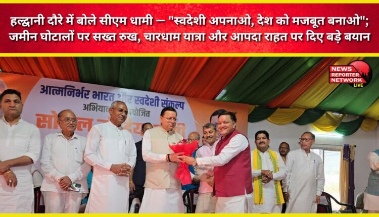 During his visit to Haldwani, CM Dhami said, Embrace Swadeshi, strengthen the country; he took a tough stand on land scams, and made significant statements on the Chardham Yatra and disaster relief.