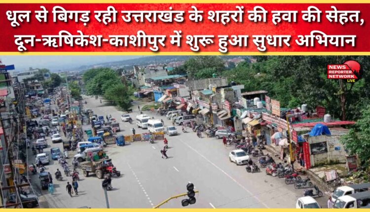 Dust is deteriorating the air quality of Uttarakhand cities; improvement campaign launched in Doon-Rishikesh-Kashipur