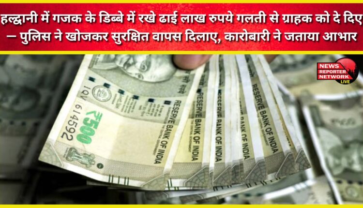 In Haldwani, two and a half lakh rupees kept in a box of Gajak were mistakenly given to a customer – the police found it and returned it safely, the businessman expressed his gratitude.