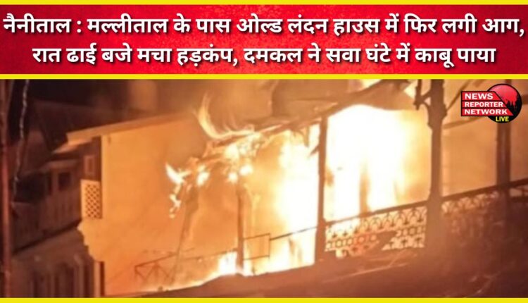 Nainital Fire broke out again in Old London House near Mallital, created panic at 2.30 am, fire brigade brought it under control in one and a quarter hours.