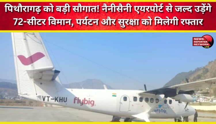 Pithoragarh receives a major gift! 72-seater aircraft will soon operate from Nainisaini Airport, boosting tourism and security.