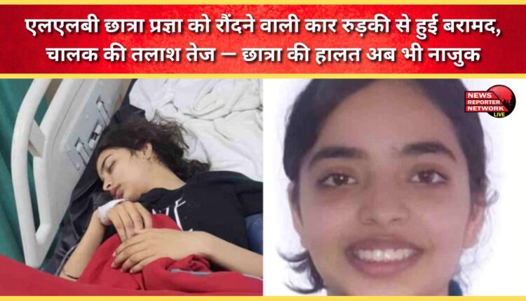 The car that ran over LLB student Pragya has been recovered from Roorkee; the search for the driver is on. The student's condition remains critical.