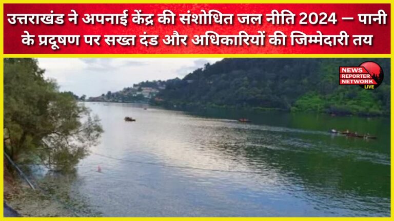 Uttarakhand adopts the Centre's revised Water Policy 2024 – imposing strict penalties and fixing accountability for officials in cases of water pollution.