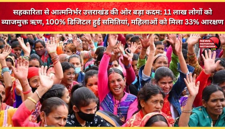 A major step towards self-reliant Uttarakhand through cooperatives 1.1 million people get interest-free loans, 100% digitalization of societies, 33% reservation for women