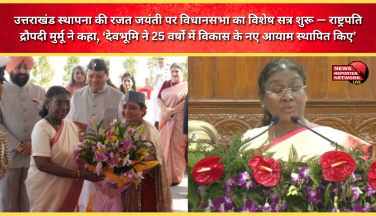 A special session of the Legislative Assembly commences on the silver jubilee of the establishment of Uttarakhand. President Draupadi Murmu said, “Devbhoomi has established new dimensions of development in 25 years.”