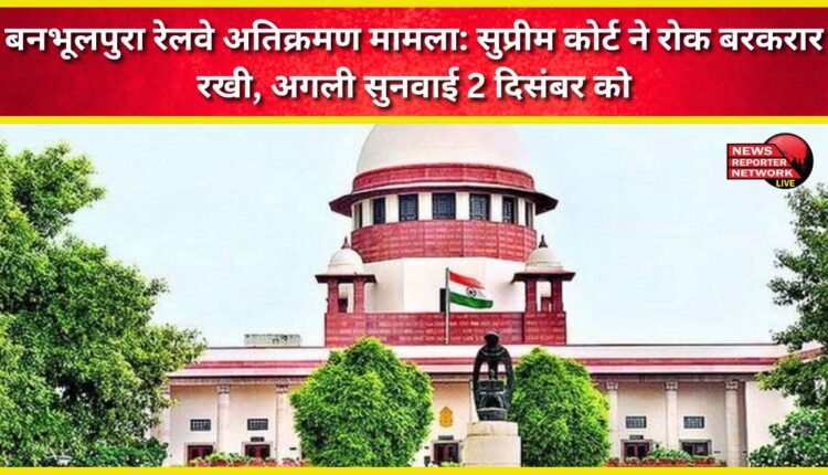 Banbhulpura railway encroachment case Supreme Court upholds stay, next hearing on December 2
