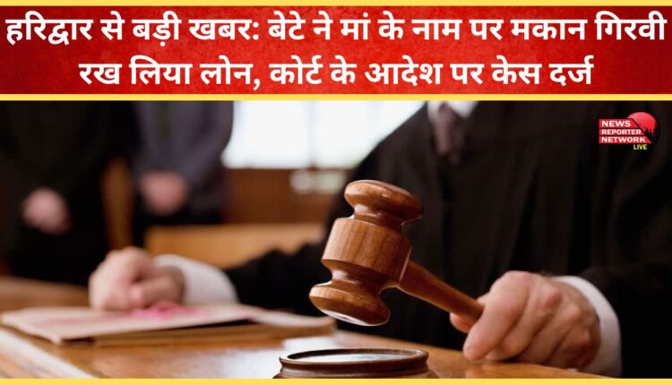 Big news from Haridwar Son mortgages house in mother's name to take loan, case filed on court's orders