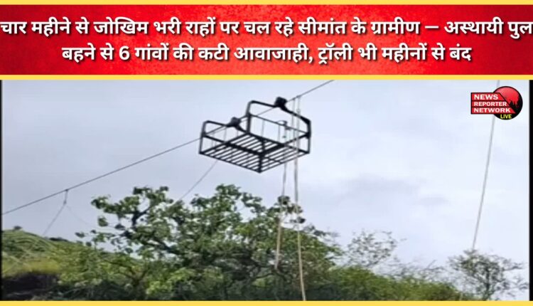Border villagers have been navigating treacherous roads for four months. A temporary bridge has washed away, cutting off access to six villages. The trolley has also been out of service for months.