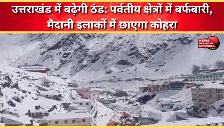 Cold wave to increase in Uttarakhand Snowfall in mountainous areas, fog in plains