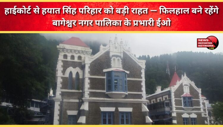 Hayat Singh Parihar gets major relief from High Court - will remain in-charge EO of Bageshwar Municipality for the time being