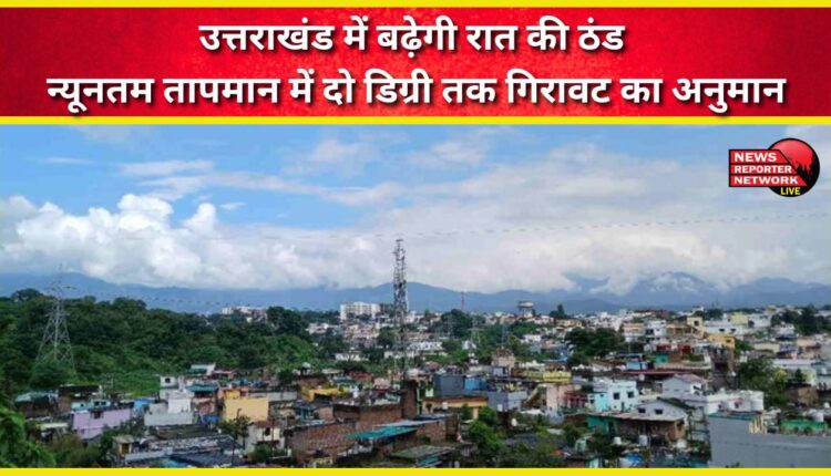 Night cold will increase in Uttarakhand, minimum temperature is expected to drop by two degrees.