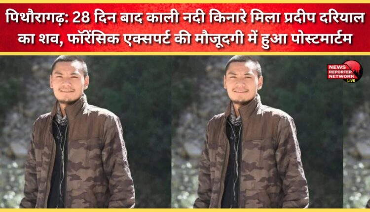 Pithoragarh Pradeep Dariyal's body found on the banks of the Kali River after 28 days; post-mortem conducted in the presence of forensic experts.