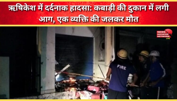 Tragic accident in Rishikesh Fire breaks out in scrap shop, one person burnt to death