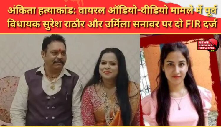 Ankita murder case Two FIRs registered against former MLA Suresh Rathore and Urmila Sanawar in the viral audio-video case