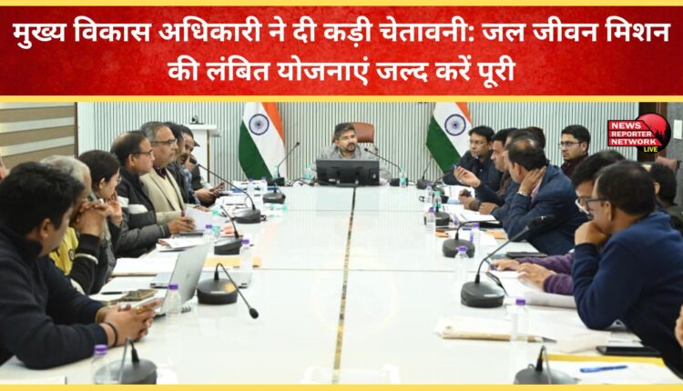 Chief Development Officer issued a stern warning Complete pending Jal Jeevan Mission schemes soon