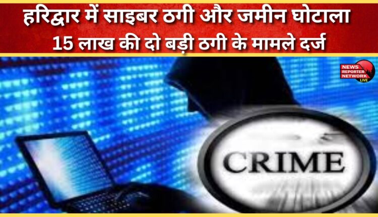 Cyber ​​fraud and land scam in Haridwar Two cases of major fraud worth Rs 15 lakh registered