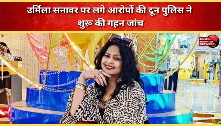 Doon Police begins in-depth investigation into allegations against Urmila Sanawar