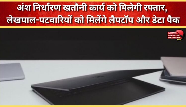 Part determination work will gain momentum, accountants and patwaris will get laptops and data packs.