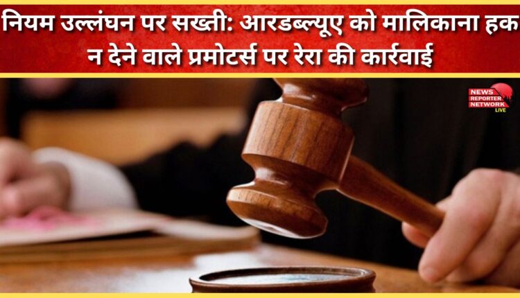 RERA cracks down on rule violations RERA takes action against promoters who don't hand over ownership rights to RWAs