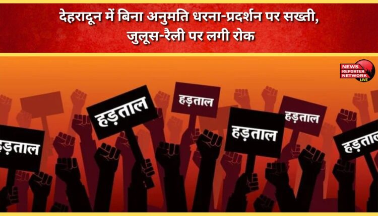 Strict action against protests and demonstrations without permission in Dehradun, ban on processions and rallies