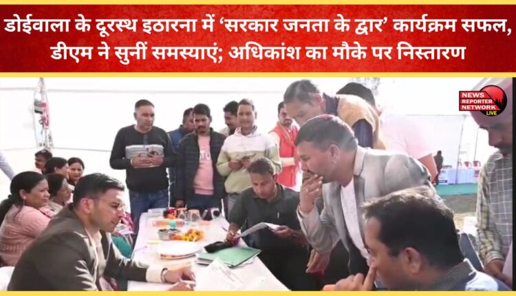 The Government at the Doorstep program in remote Itharna, Doiwala, was a success; the DM heard the problems; most were resolved on the spot.